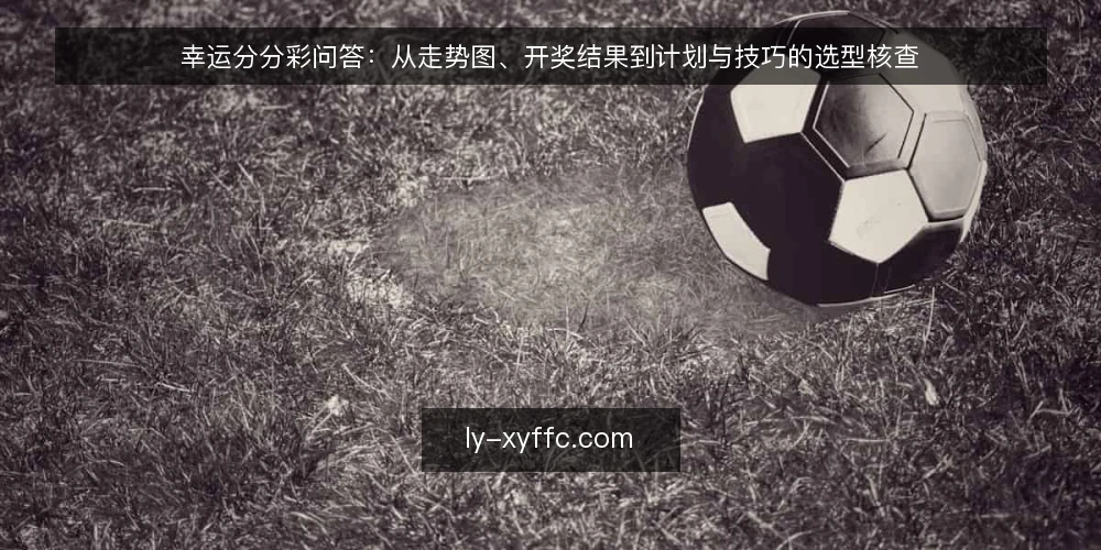 幸运分分彩问答:从走势图、开奖结果到计划与技巧的选型核查 — 需要定义:你究竟在评估什么? 配图