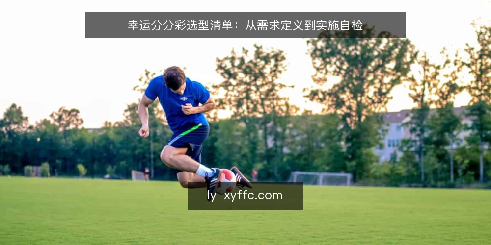 幸运分分彩选型清单:从需求定义到实施自检 — 需求定义:先明确你要解决什么问题 配图