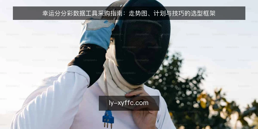 幸运分分彩数据工具采购指南:走势图、计划与技巧的选型框架 — 采购前明确需求边界 配图