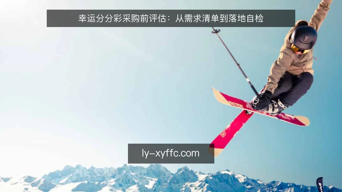 幸运分分彩采购前评估：从需求清单到落地自检