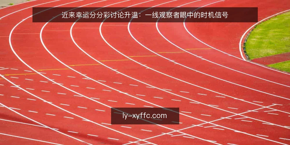 近来幸运分分彩讨论升温:一线观察者眼中的时机信号 — 当前值得盯住的信号 配图