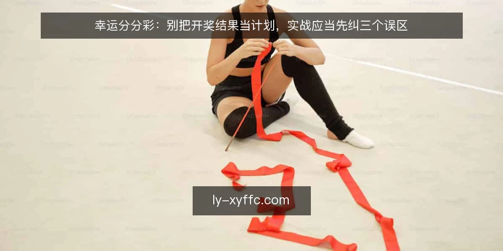 幸运分分彩:别把开奖结果当计划,实战应当先纠三个误区 — 先摆立场:开奖结果只是记录,不是计划 配图