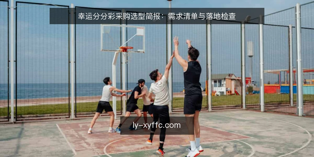 幸运分分彩采购选型简报:需求清单与落地检查 — 明确评估范围与需求定义 配图