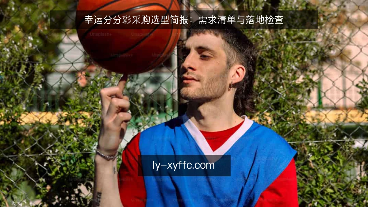 幸运分分彩采购选型简报:需求清单与落地检查