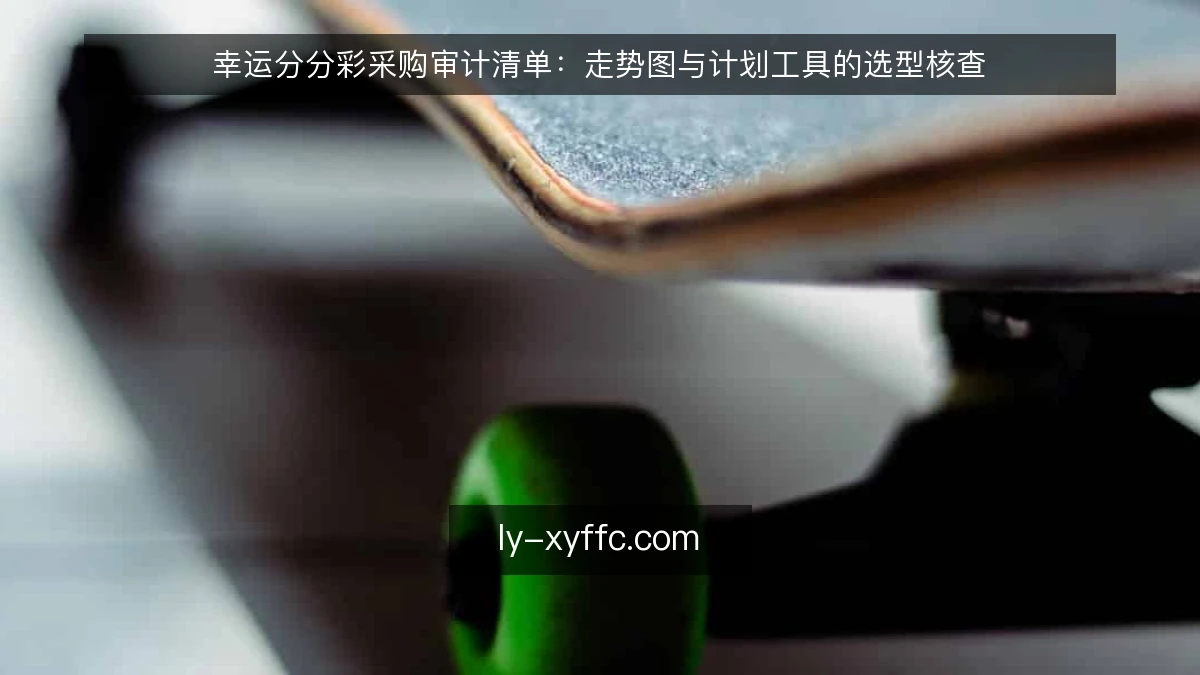 幸运分分彩采购审计清单：走势图与计划工具的选型核查