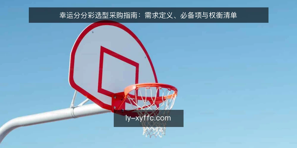 幸运分分彩选型采购指南:需求定义、必备项与权衡清单 — 先定义需求边界与评估范围 配图