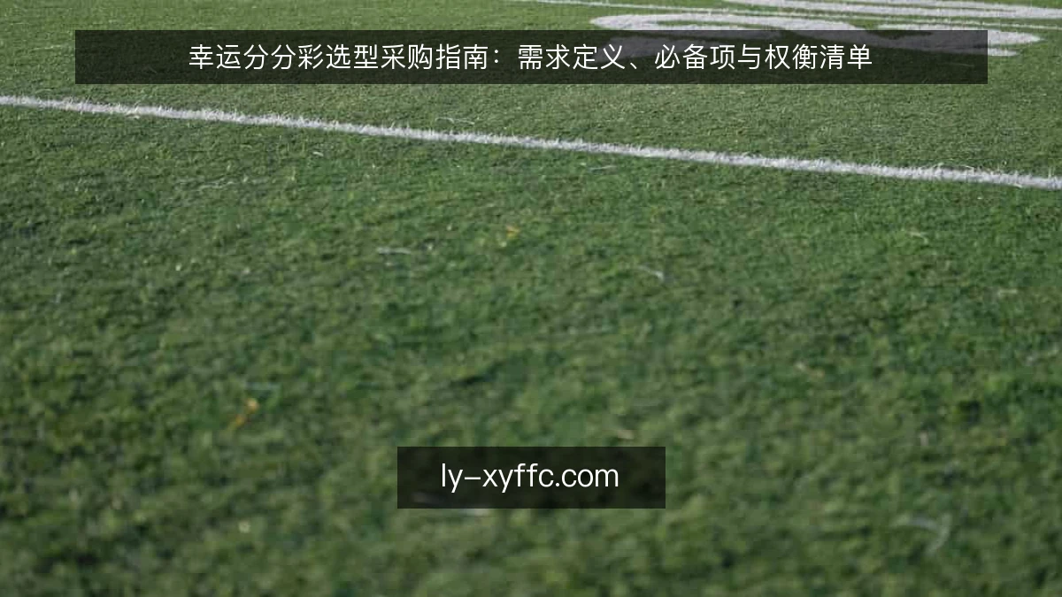 幸运分分彩选型采购指南:需求定义、必备项与权衡清单
